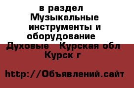 в раздел : Музыкальные инструменты и оборудование » Духовые . Курская обл.,Курск г.